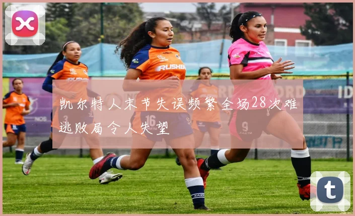 凯尔特人末节失误频繁全场28次难逃败局令人失望