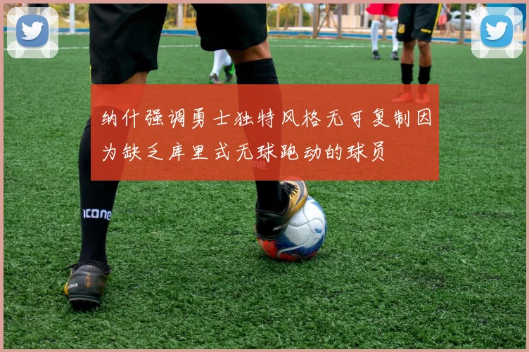 纳什强调勇士独特风格无可复制因为缺乏库里式无球跑动的球员