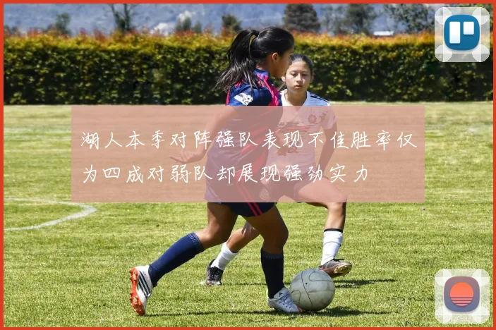 湖人本季对阵强队表现不佳胜率仅为四成对弱队却展现强劲实力