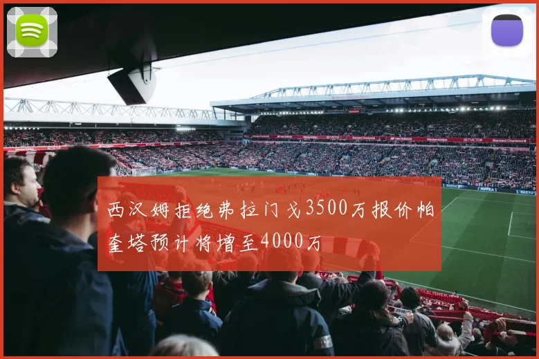 西汉姆拒绝弗拉门戈3500万报价帕奎塔预计将增至4000万