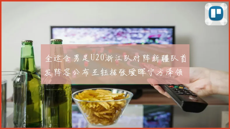 全运会男足U20浙江队对阵新疆队首发阵容公布王钰栋张瑷晖宁方泽领衔出战