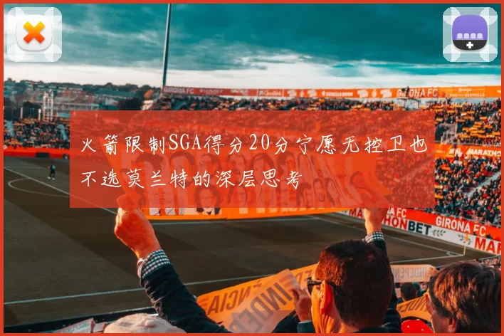 火箭限制SGA得分20分宁愿无控卫也不选莫兰特的深层思考