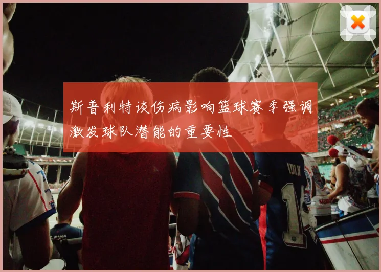 斯普利特谈伤病影响篮球赛季强调激发球队潜能的重要性