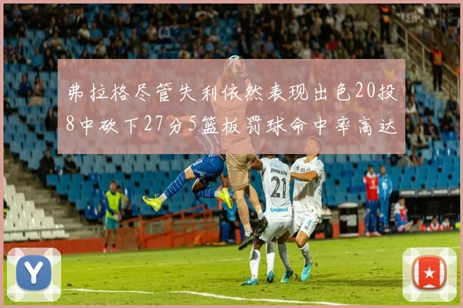 弗拉格尽管失利依然表现出色20投8中砍下27分5篮板罚球命中率高达786