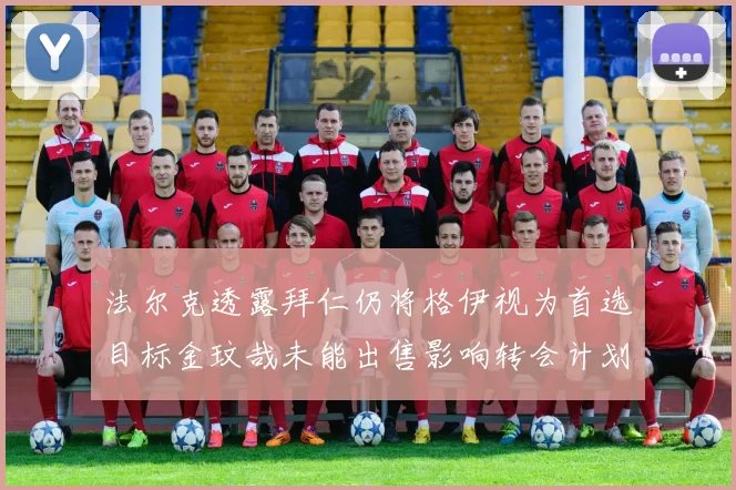 法尔克透露拜仁仍将格伊视为首选目标金玟哉未能出售影响转会计划