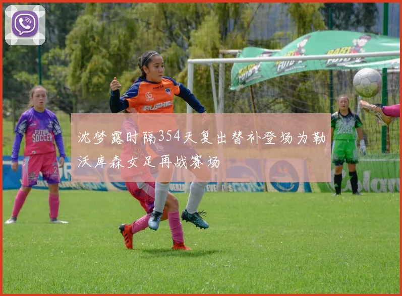 沈梦露时隔354天复出替补登场为勒沃库森女足再战赛场