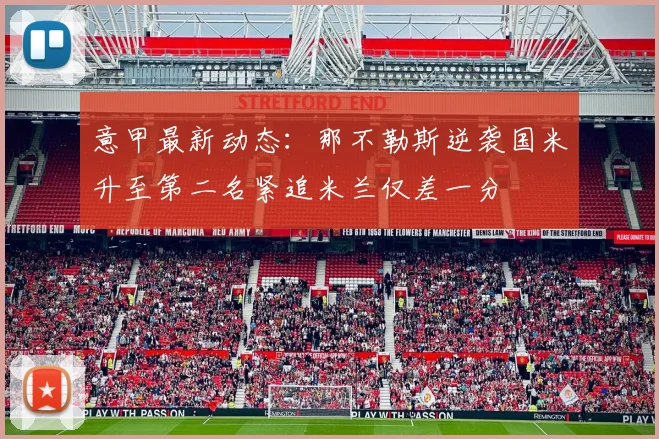 意甲最新动态：那不勒斯逆袭国米升至第二名紧追米兰仅差一分