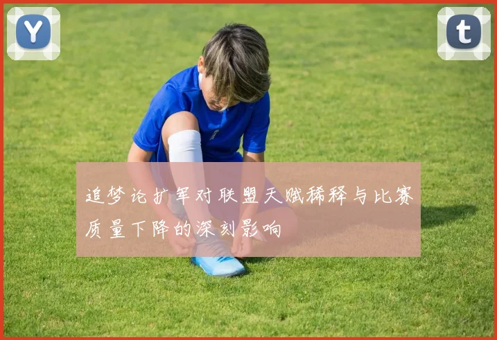 追梦论扩军对联盟天赋稀释与比赛质量下降的深刻影响