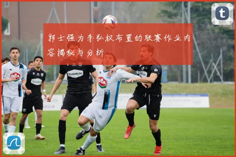 郭士强为李弘权布置的联赛作业内容揭秘与分析