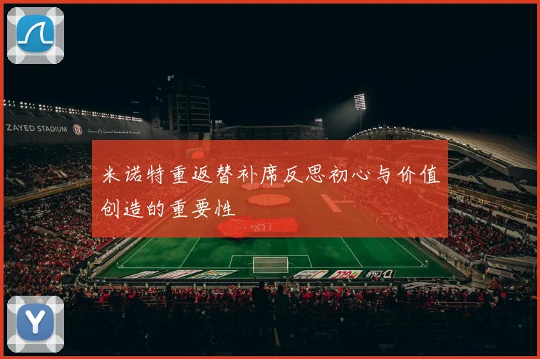米诺特重返替补席反思初心与价值创造的重要性