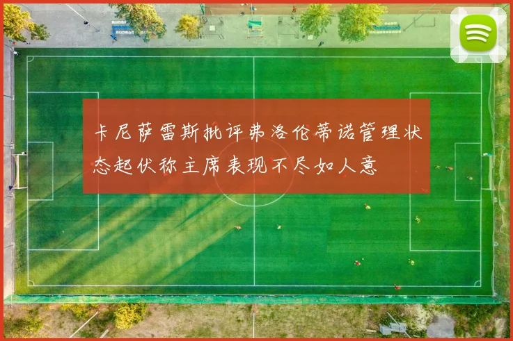 卡尼萨雷斯批评弗洛伦蒂诺管理状态起伏称主席表现不尽如人意