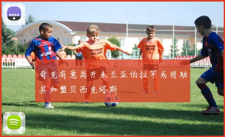 奇克有意离开米兰亚伯拉罕或将助其加盟贝西克塔斯