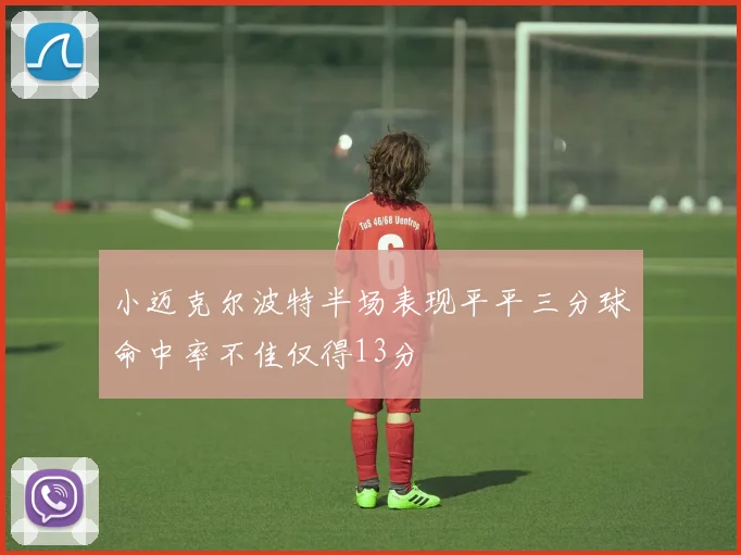 小迈克尔波特半场表现平平三分球命中率不佳仅得13分